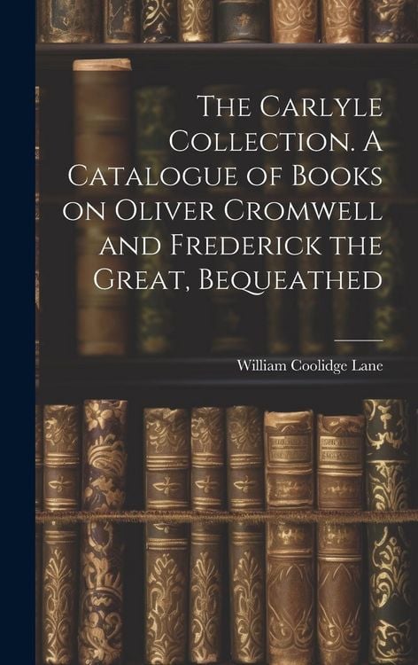 Produktbild: The Carlyle Collection. A Catalogue of Books on Oliver Cromwell and Frederick the Great, Bequeathed