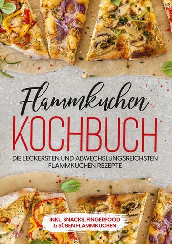 Produktbild: Flammkuchen Kochbuch: Die leckersten und abwechslungsreichsten Flammkuchen Rezepte - inkl. Snacks, Fingerfood & s&uuml;&szlig;en Flammkuchen