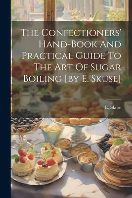 Produktbild: The Confectioners' Hand-book And Practical Guide To The Art Of Sugar Boiling [by E. Skuse]