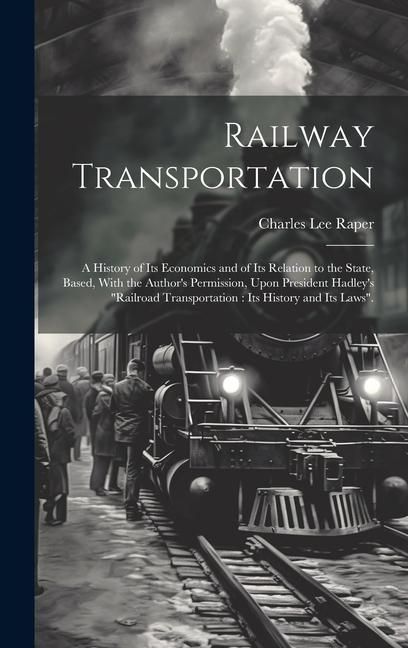 Produktbild: Railway Transportation: A History of its Economics and of its Relation to the State, Based, With the Author's Permission, Upon President Hadle