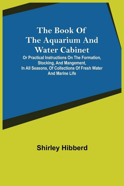 Produktbild: The Book of the Aquarium and Water Cabinet; or Practical Instructions on the Formation, Stocking, and Mangement, in all Seasons, of Collections of Fre