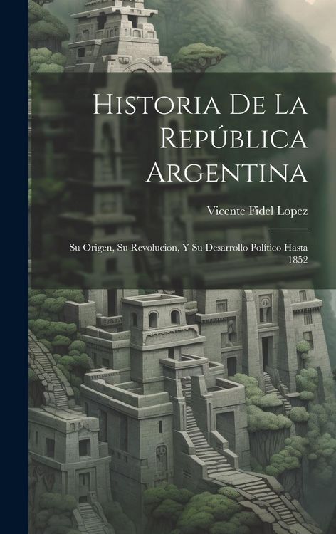 Produktbild: Historia De La Rep&uacute;blica Argentina: Su Origen, Su Revolucion, Y Su Desarrollo Pol&iacute;tico Hasta 1852