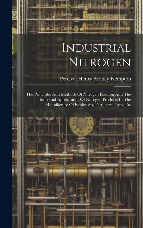 Produktbild: Industrial Nitrogen: The Principles And Methods Of Nitrogen Fixation And The Industrial Applications Of Nitrogen Products In The Manufactur