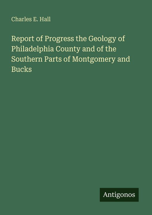 Produktbild: Report of Progress the Geology of Philadelphia County and of the Southern Parts of Montgomery and Bucks