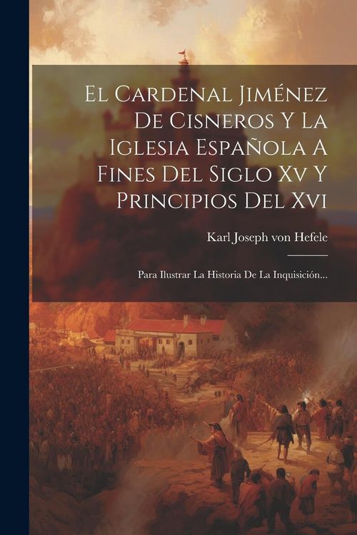 Produktbild: El Cardenal Jim&eacute;nez De Cisneros Y La Iglesia Espa&ntilde;ola A Fines Del Siglo Xv Y Principios Del Xvi: Para Ilustrar La Historia De La Inquisici&oacute;n...