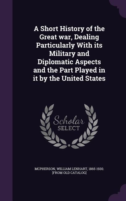 Produktbild: A Short History of the Great war, Dealing Particularly With its Military and Diplomatic Aspects and the Part Played in it by the United States