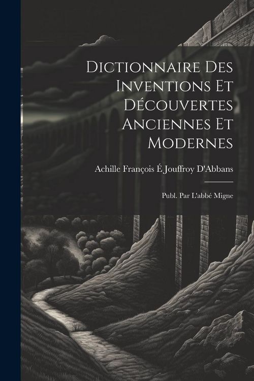 Produktbild: Dictionnaire Des Inventions Et D&eacute;couvertes Anciennes Et Modernes; Publ. Par L'abb&eacute; Migne