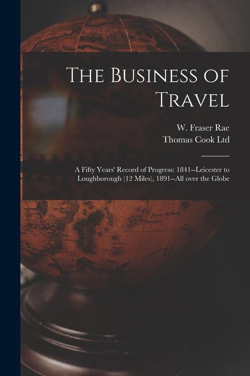 Produktbild: The Business of Travel: a Fifty Years' Record of Progress: 1841--Leicester to Loughborough (12 Miles), 1891--all Over the Globe