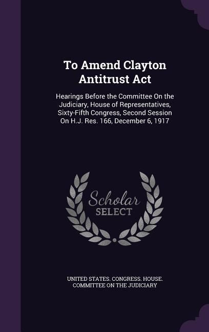 Produktbild: To Amend Clayton Antitrust Act: Hearings Before the Committee On the Judiciary, House of Representatives, Sixty-Fifth Congress, Second Session On H.J.