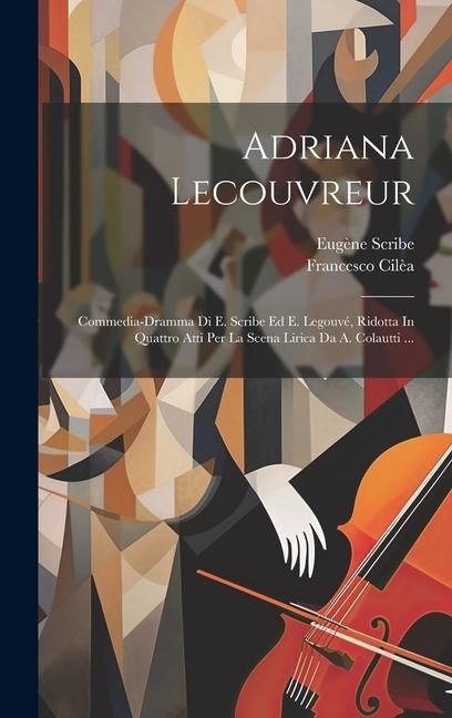 Produktbild: Adriana Lecouvreur: Commedia-dramma Di E. Scribe Ed E. Legouv&eacute;, Ridotta In Quattro Atti Per La Scena Lirica Da A. Colautti ...
