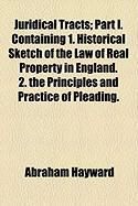 Produktbild: Juridical Tracts; Part I. Containing 1. Historical Sketch of the Law of Real Property in England. 2. the Principles and Practice of Pleading.
