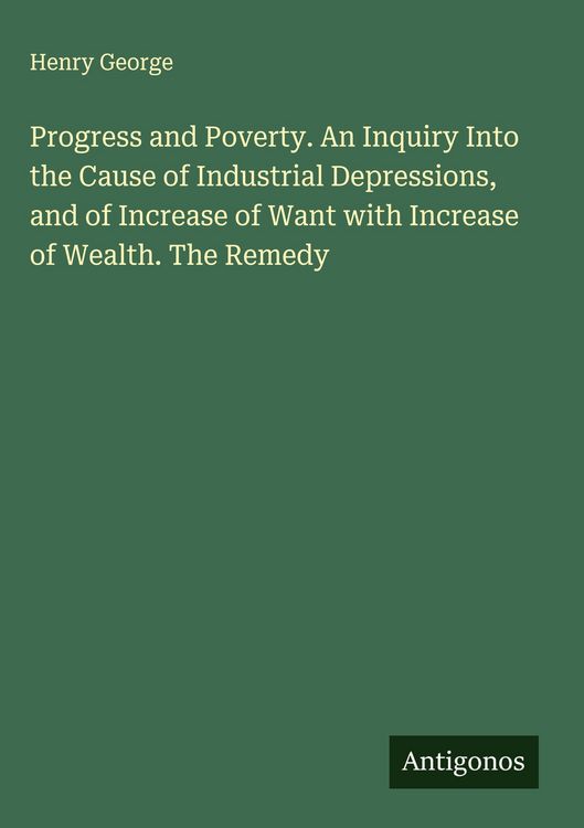 Produktbild: Progress and Poverty. An Inquiry Into the Cause of Industrial Depressions, and of Increase of Want with Increase of Wealth. The Remedy