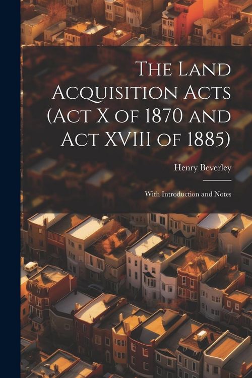Produktbild: The Land Acquisition Acts (Act X of 1870 and Act XVIII of 1885); With Introduction and Notes