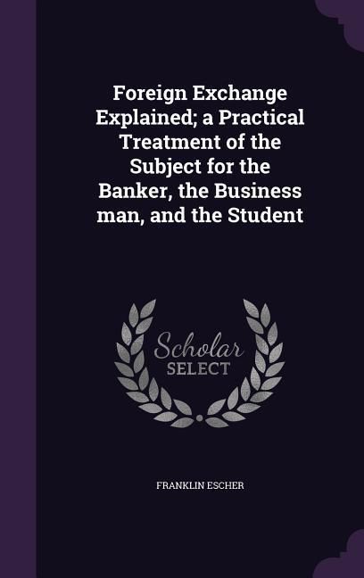 Produktbild: Foreign Exchange Explained; a Practical Treatment of the Subject for the Banker, the Business man, and the Student