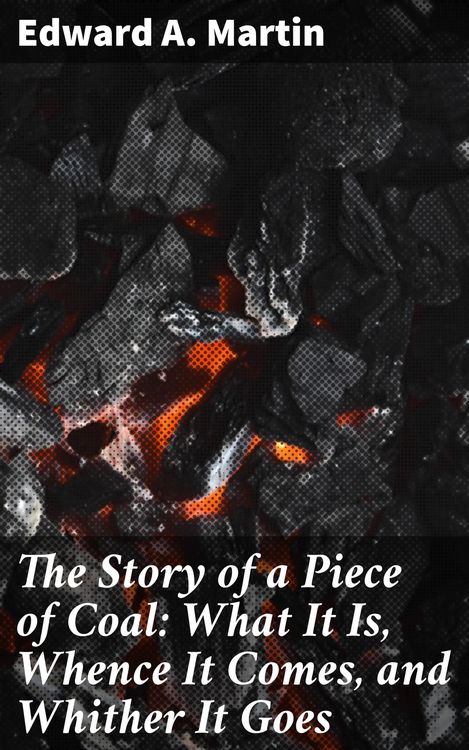 Produktbild: The Story of a Piece of Coal: What It Is, Whence It Comes, and Whither It Goes