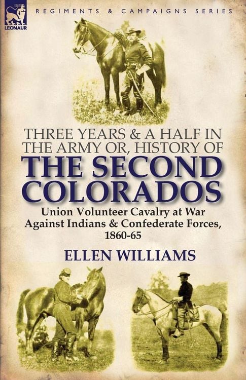 Produktbild: Three Years and a Half in the Army or, History of the Second Colorados-Union Volunteer Cavalry at War Against Indians & Confederate Forces, 1860-65
