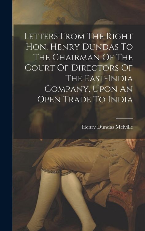 Produktbild: Letters From The Right Hon. Henry Dundas To The Chairman Of The Court Of Directors Of The East-india Company, Upon An Open Trade To India