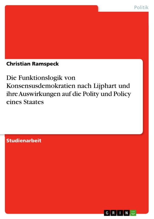 Produktbild: Die Funktionslogik von Konsensusdemokratien nach Lijphart und ihre Auswirkungen auf die Polity und Policy eines Staates