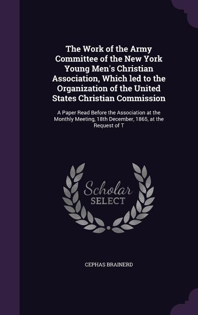 Produktbild: The Work of the Army Committee of the New York Young Men's Christian Association, Which led to the Organization of the United States Christian Commission