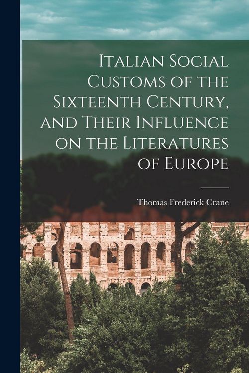 Produktbild: Italian Social Customs of the Sixteenth Century, and Their Influence on the Literatures of Europe
