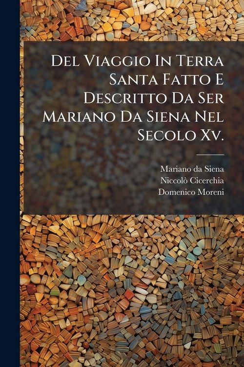 Produktbild: Del Viaggio In Terra Santa Fatto E Descritto Da Ser Mariano Da Siena Nel Secolo Xv.
