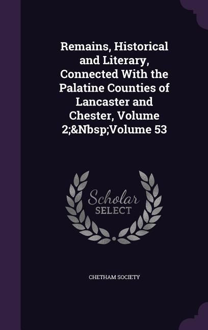 Produktbild: Remains, Historical and Literary, Connected With the Palatine Counties of Lancaster and Chester, Volume 2; Volume 53