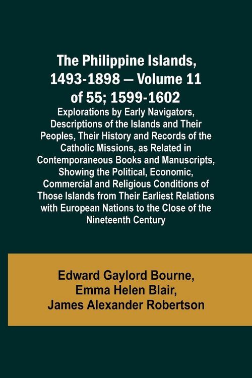 Produktbild: The Philippine Islands, 1493-1898 - Volume 11 of 55 ; 1599-1602 ; Explorations by Early Navigators, Descriptions of the Islands and Their Peoples, The