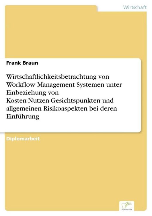 Produktbild: Wirtschaftlichkeitsbetrachtung von Workflow Management Systemen unter Einbeziehung von Kosten-Nutzen-Gesichtspunkten und allgemeinen Risikoaspekten bei deren Einf&uuml;hrung