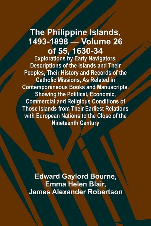 Produktbild: The Philippine Islands, 1493-1898 - Volume 26 of 55 1630-34 Explorations by Early Navigators, Descriptions of the Islands and Their Peoples, Their His