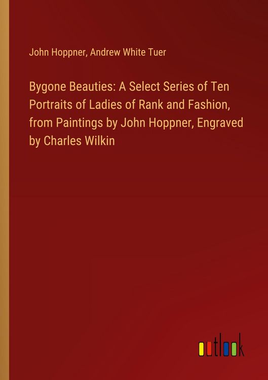 Produktbild: Bygone Beauties: A Select Series of Ten Portraits of Ladies of Rank and Fashion, from Paintings by John Hoppner, Engraved by Charles Wilkin