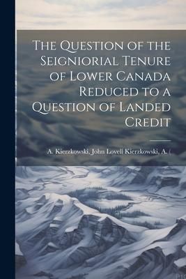 Produktbild: The Question of the Seigniorial Tenure of Lower Canada Reduced to a Question of Landed Credit