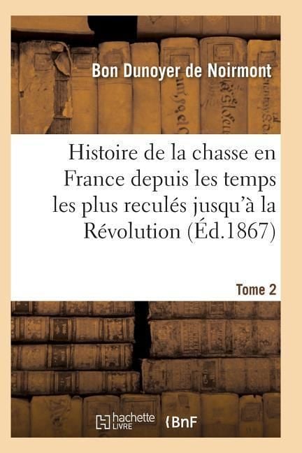 Produktbild: Histoire de la Chasse En France Depuis Les Temps Les Plus Recul&eacute;s Jusqu'&agrave; La R&eacute;volution T02