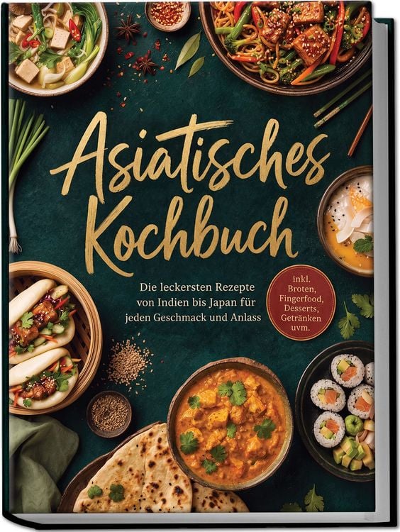 Produktbild: Asiatisches Kochbuch: Die leckersten Rezepte von Indien bis Japan f&uuml;r jeden Geschmack und Anlass &ndash; inkl. Broten, Fingerfood, Desserts, Getr&auml;nken uvm.