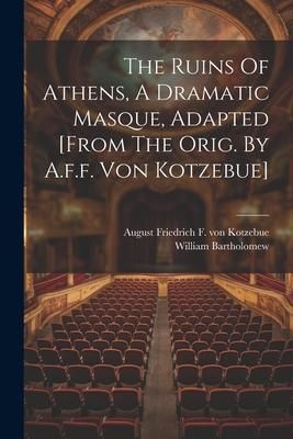 Produktbild: The Ruins Of Athens, A Dramatic Masque, Adapted [from The Orig. By A.f.f. Von Kotzebue]