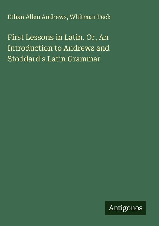 Produktbild: First Lessons in Latin. Or, An Introduction to Andrews and Stoddard's Latin Grammar