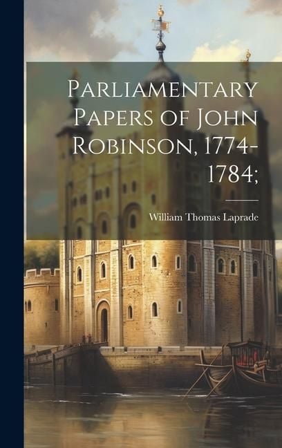Produktbild: Parliamentary Papers of John Robinson, 1774-1784;