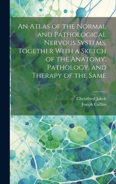 Produktbild: An Atlas of the Normal and Pathological Nervous Systems, Together With a Sketch of the Anatomy, Pathology, and Therapy of the Same