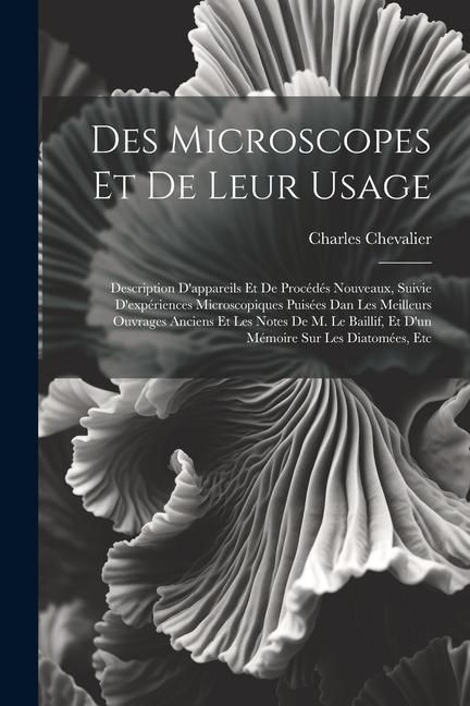 Produktbild: Des Microscopes Et De Leur Usage: Description D'appareils Et De Proc&eacute;d&eacute;s Nouveaux, Suivie D'exp&eacute;riences Microscopiques Puis&eacute;es Dan Les Meilleurs Ouvra