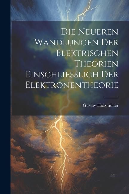 Produktbild: Die Neueren Wandlungen der Elektrischen Theorien Einschliesslich der Elektronentheorie