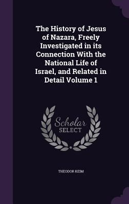 Produktbild: The History of Jesus of Nazara, Freely Investigated in its Connection With the National Life of Israel, and Related in Detail Volume 1