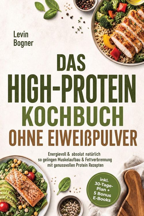 Produktbild: Das High-Protein Kochbuch ohne Eiwei&szlig;pulver: Energievoll & absolut nat&uuml;rlich - so gelingen Muskelaufbau & Fettverbrennung mit genussvollen Protein Rez