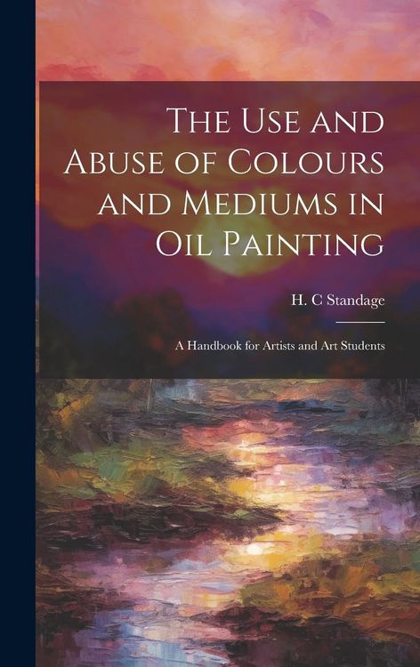 Produktbild: The Use and Abuse of Colours and Mediums in Oil Painting