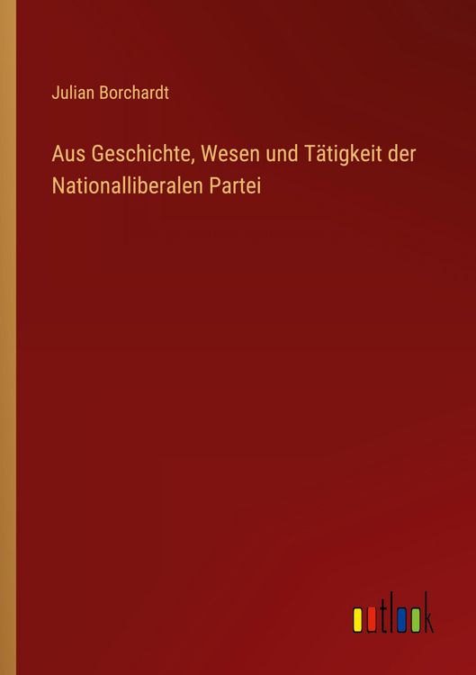 Produktbild: Aus Geschichte, Wesen und T&auml;tigkeit der Nationalliberalen Partei