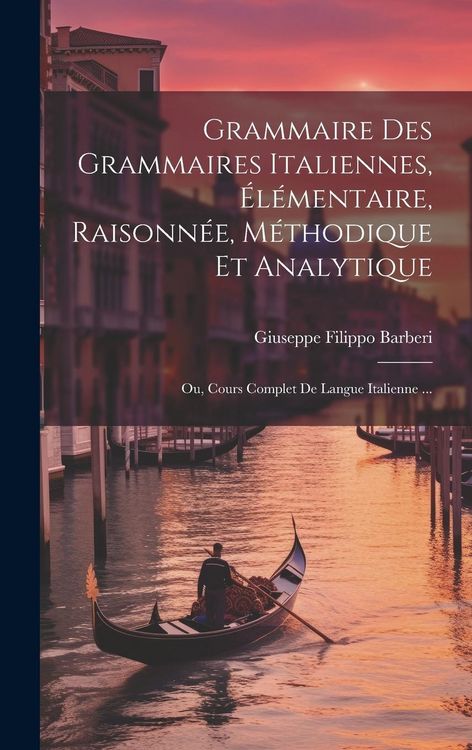 Produktbild: Grammaire Des Grammaires Italiennes, &Eacute;l&eacute;mentaire, Raisonn&eacute;e, M&eacute;thodique Et Analytique; Ou, Cours Complet De Langue Italienne ...