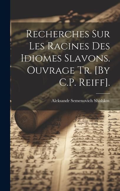 Produktbild: Recherches Sur Les Racines Des Idiomes Slavons. Ouvrage Tr. [By C.P. Reiff].