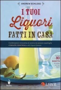 Produktbild: I tuoi liquori fatti in casa. Combinazioni innovative di aromi e le versioni casalinghe di Baileys, Cointreau e altri liquori famosi