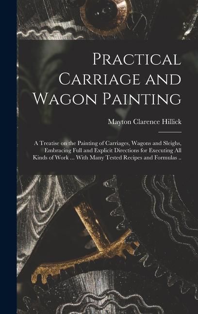 Produktbild: Practical Carriage and Wagon Painting; a Treatise on the Painting of Carriages, Wagons and Sleighs, Embracing Full and Explicit Directions for Executi