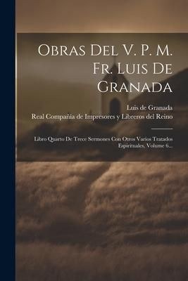 Produktbild: Obras Del V. P. M. Fr. Luis De Granada: Libro Quarto De Trece Sermones Con Otros Varios Tratados Espirituales, Volume 6...