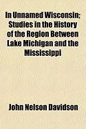 Produktbild: In Unnamed Wisconsin; Studies in the History of the Region Between Lake Michigan and the Mississippi