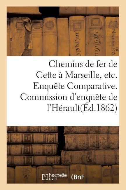 Produktbild: Chemins de Fer de Cette &Agrave; Marseille, Etc. Enqu&ecirc;te Comparative. Commission d'Enqu&ecirc;te de l'H&eacute;rault